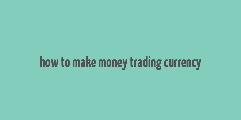 how to make money trading currency