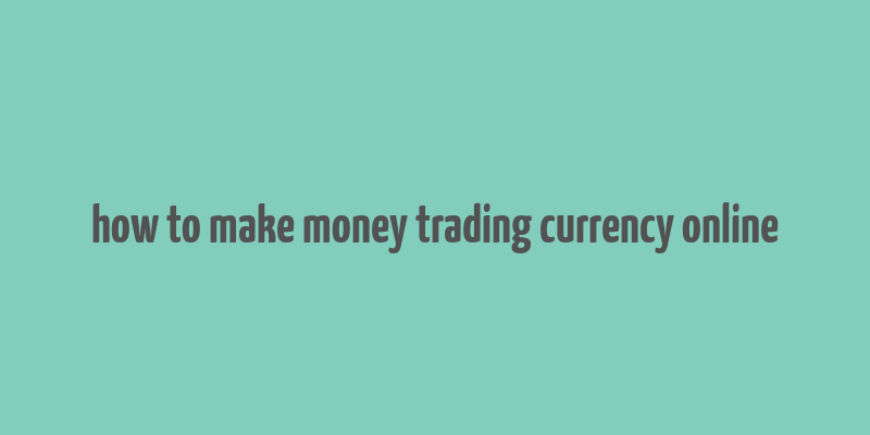 how to make money trading currency online