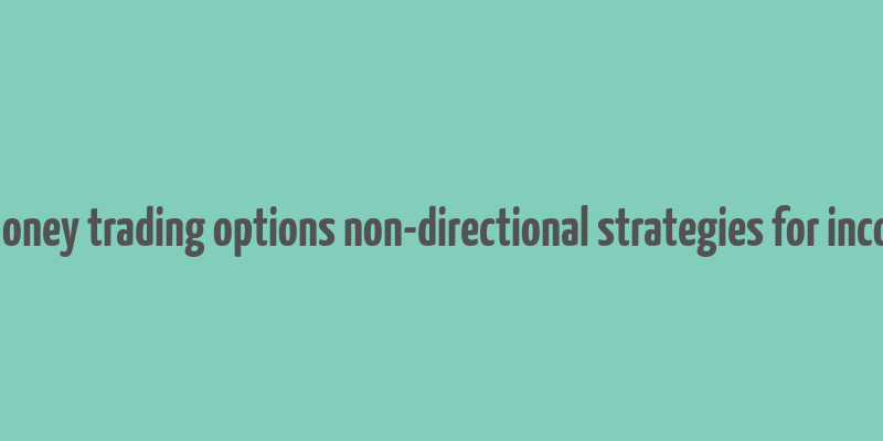 how to make money trading options non-directional strategies for income generation