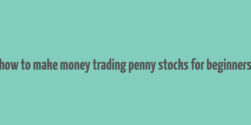 how to make money trading penny stocks for beginners