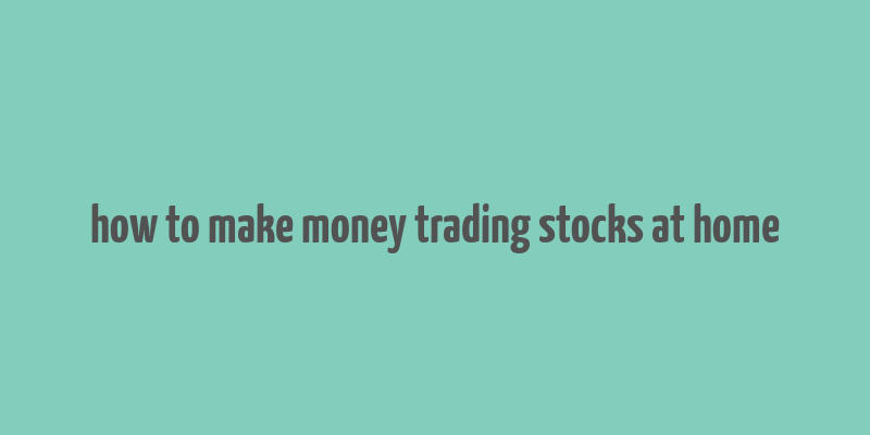 how to make money trading stocks at home