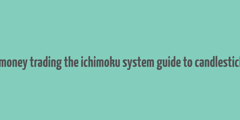 how to make money trading the ichimoku system guide to candlestick cloud charts