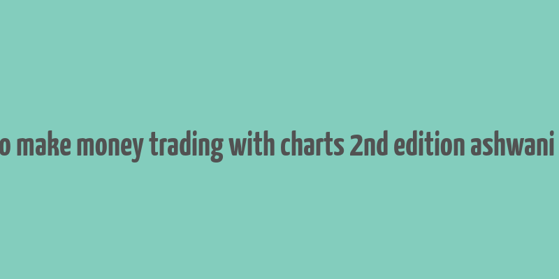 how to make money trading with charts 2nd edition ashwani gujral