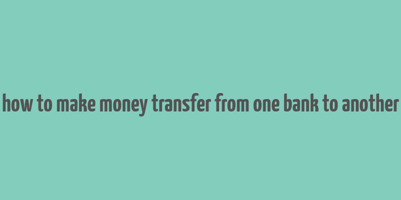 how to make money transfer from one bank to another