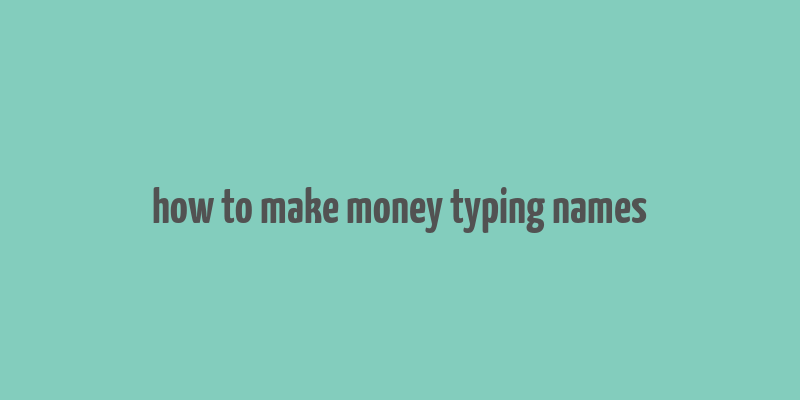 how to make money typing names