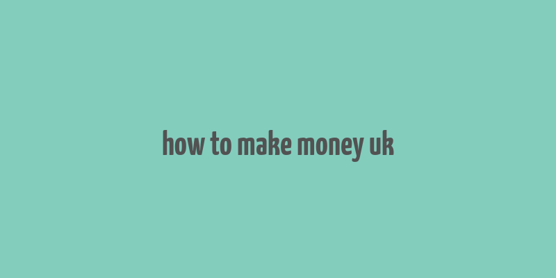 how to make money uk