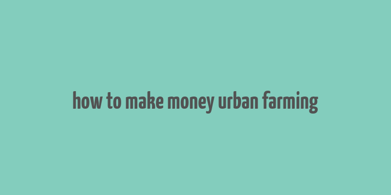 how to make money urban farming