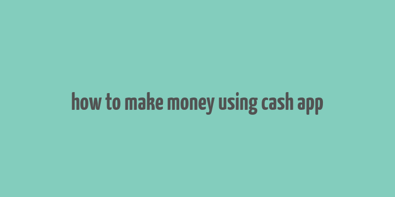 how to make money using cash app