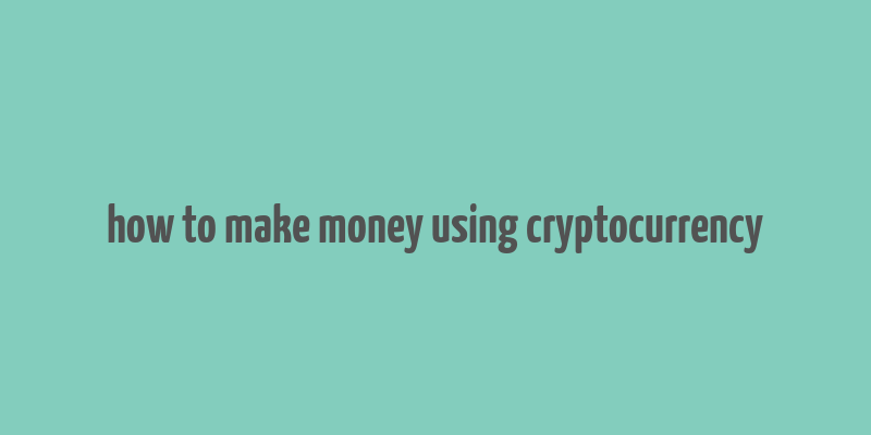 how to make money using cryptocurrency