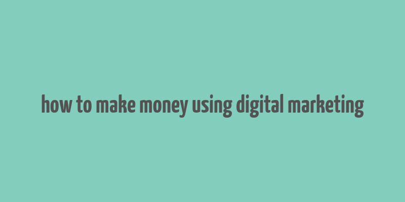 how to make money using digital marketing