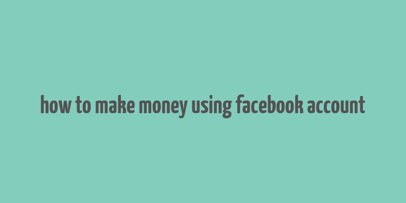 how to make money using facebook account