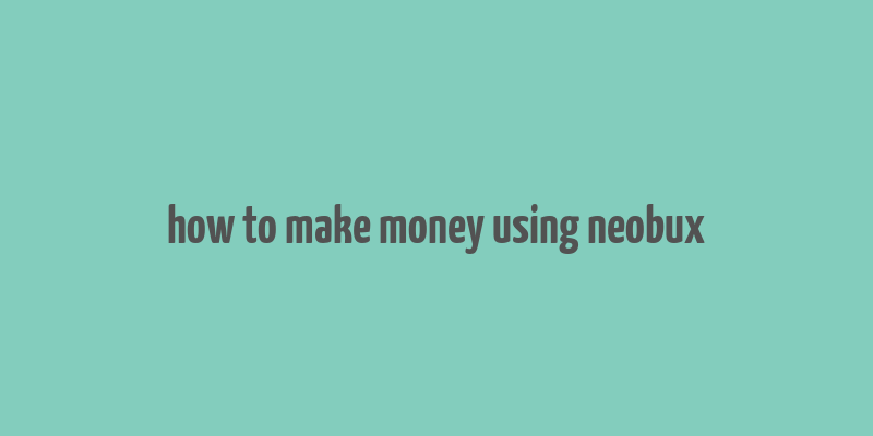 how to make money using neobux