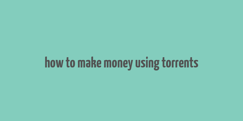 how to make money using torrents