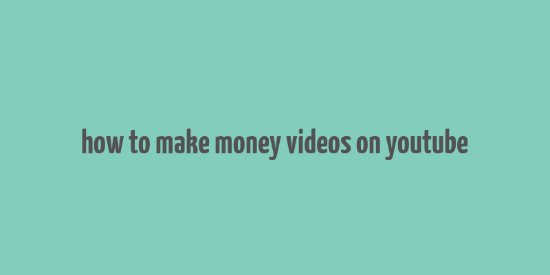 how to make money videos on youtube