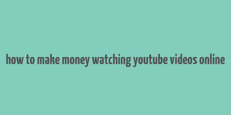 how to make money watching youtube videos online