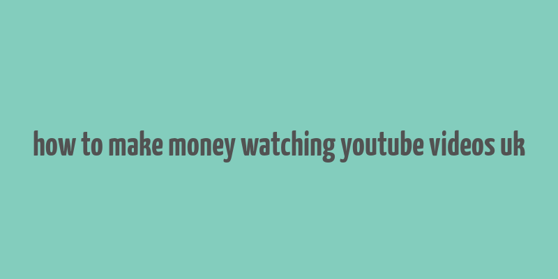 how to make money watching youtube videos uk