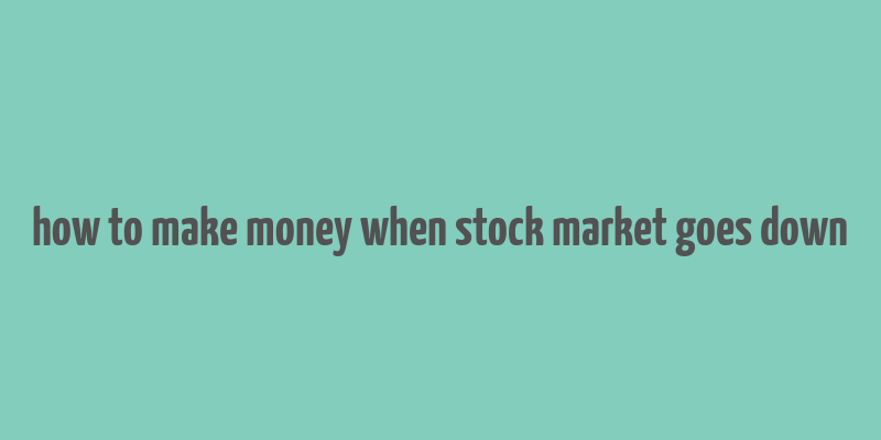 how to make money when stock market goes down