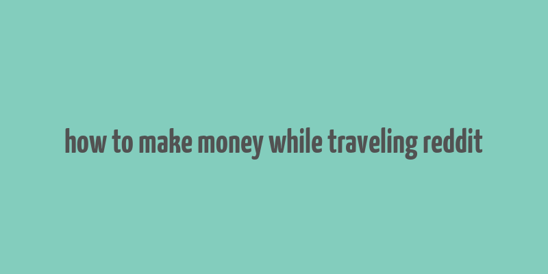 how to make money while traveling reddit