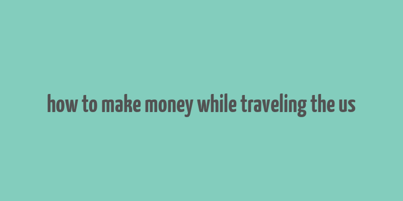 how to make money while traveling the us