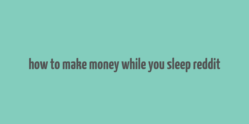 how to make money while you sleep reddit