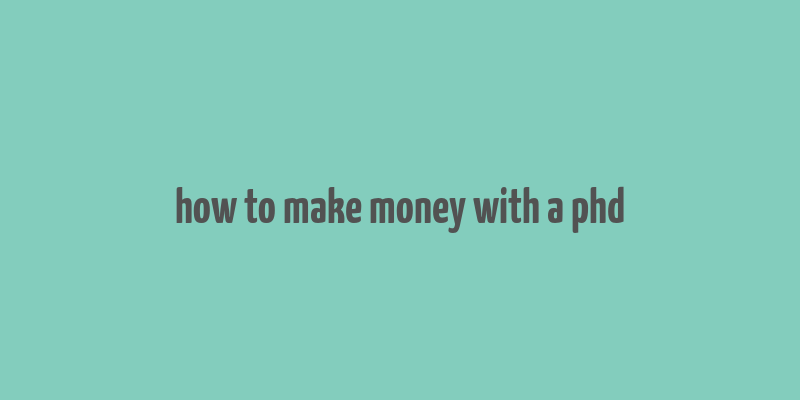 how to make money with a phd