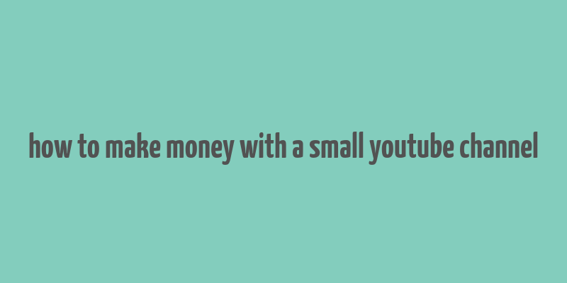 how to make money with a small youtube channel