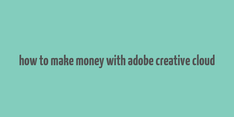 how to make money with adobe creative cloud