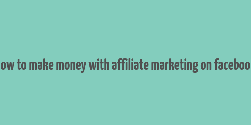 how to make money with affiliate marketing on facebook