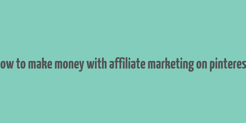 how to make money with affiliate marketing on pinterest