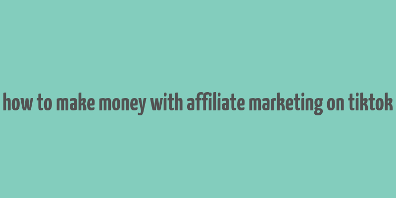 how to make money with affiliate marketing on tiktok