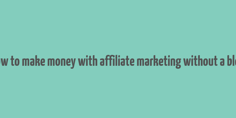 how to make money with affiliate marketing without a blog