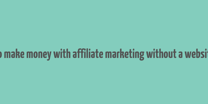 how to make money with affiliate marketing without a website free