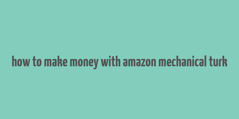 how to make money with amazon mechanical turk