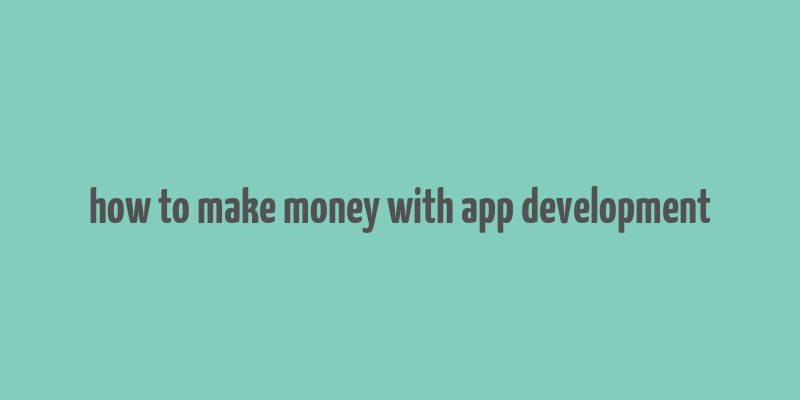 how to make money with app development