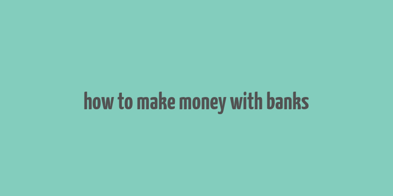 how to make money with banks