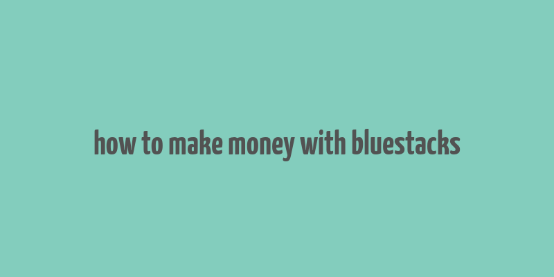 how to make money with bluestacks