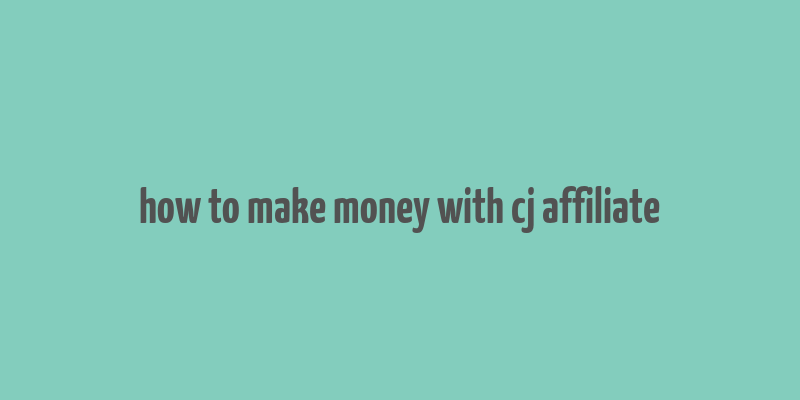 how to make money with cj affiliate