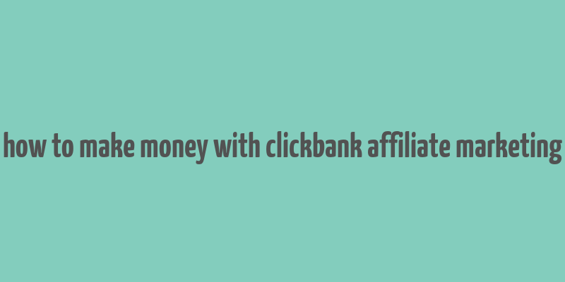 how to make money with clickbank affiliate marketing