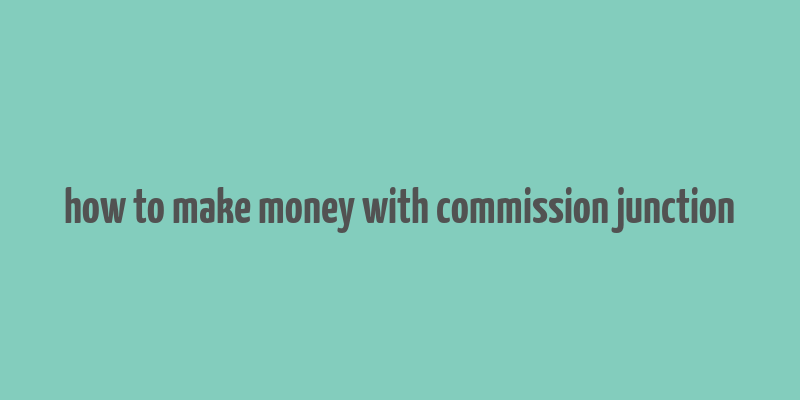 how to make money with commission junction