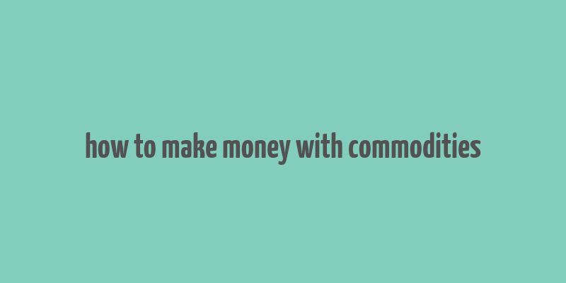 how to make money with commodities