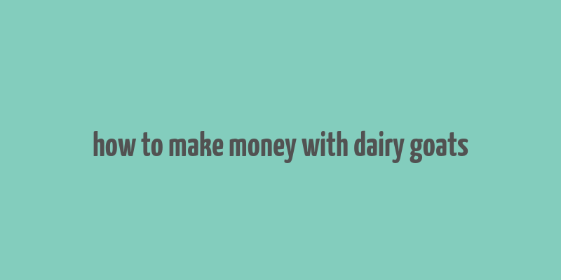 how to make money with dairy goats