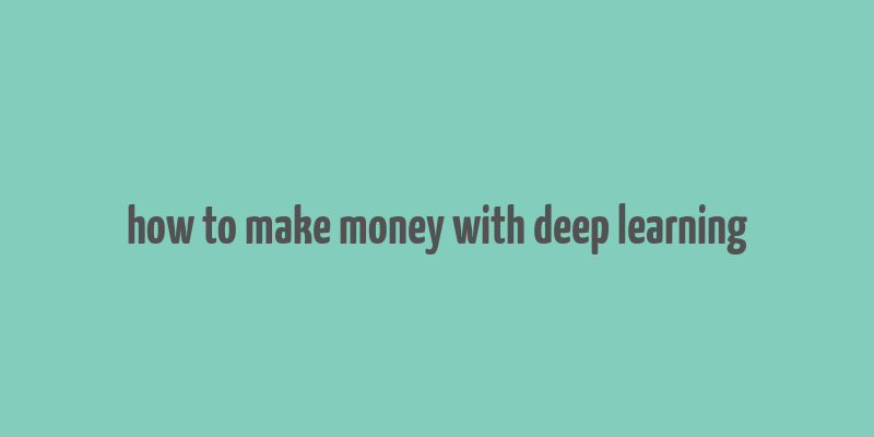 how to make money with deep learning