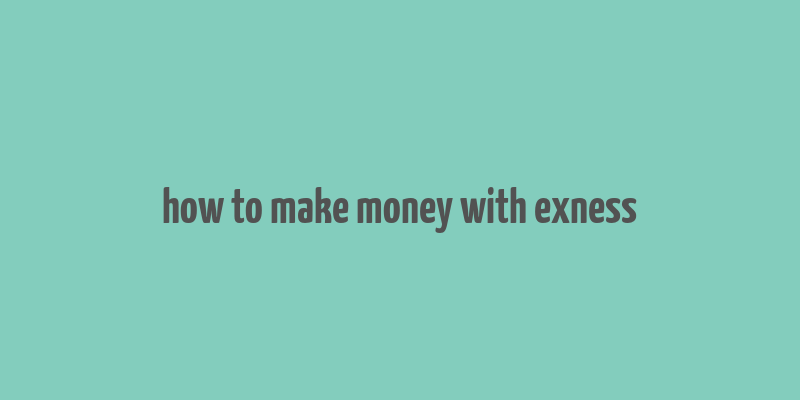 how to make money with exness