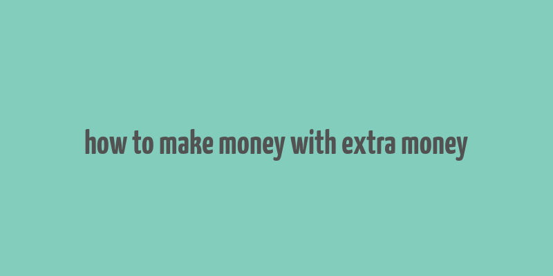 how to make money with extra money