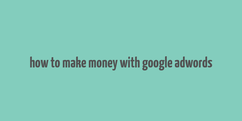 how to make money with google adwords