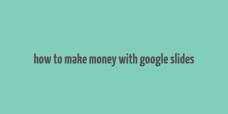 how to make money with google slides