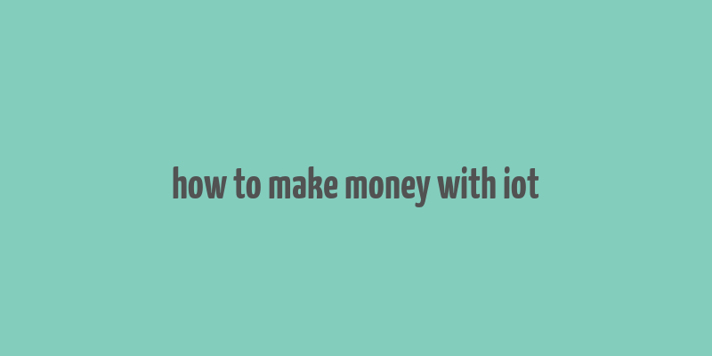 how to make money with iot