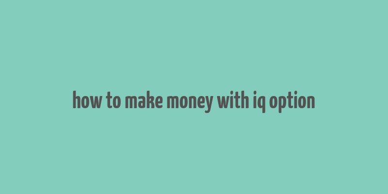 how to make money with iq option