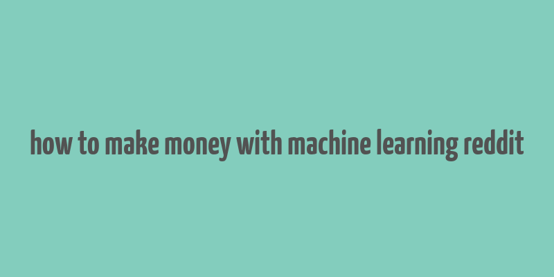 how to make money with machine learning reddit