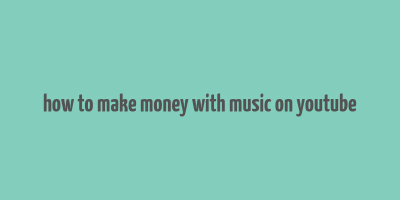 how to make money with music on youtube